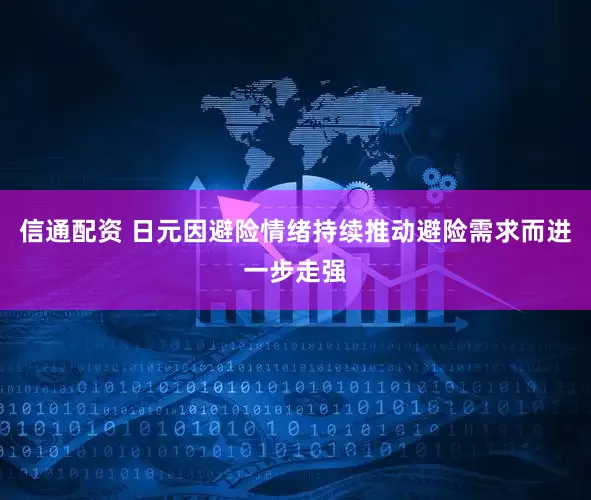 信通配资 日元因避险情绪持续推动避险需求而进一步走强