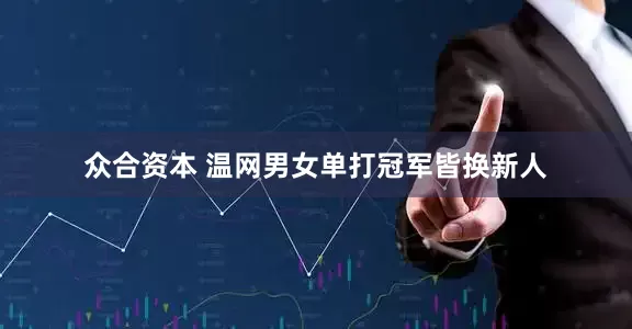 众合资本 温网男女单打冠军皆换新人