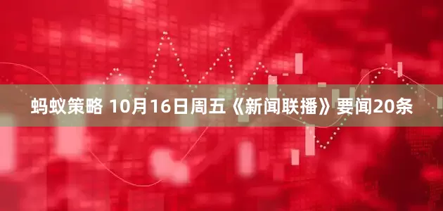 蚂蚁策略 10月16日周五《新闻联播》要闻20条
